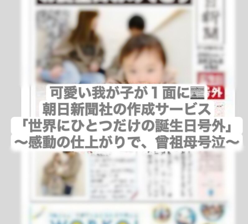 可愛い我が子が１面に 朝日新聞社の作成サービス 世界でひとつだけの 誕生日号外 感動の仕上がりで 曾祖母号泣 ベビ太郎ブログ